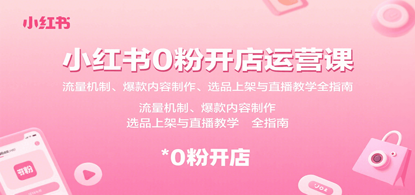 小红书0粉开店运营课：流量机制、爆款内容制作、选品上架与直播教学全指南-网创之家