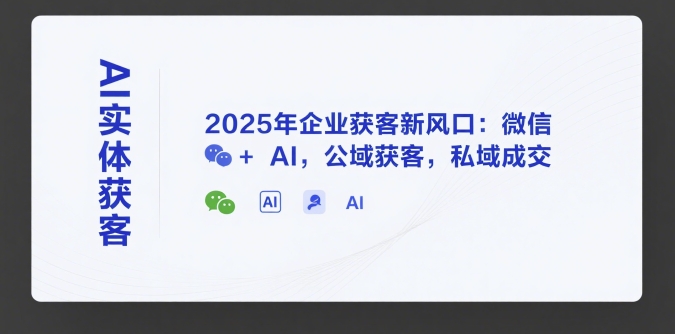 AI实体获客，2025年企业获客新风口：微信+ AI，公域获客，私域成交-网创之家