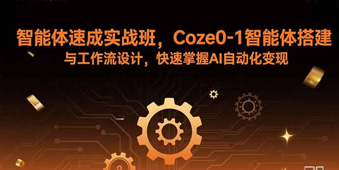 智能体速成实战班，Coze0-1智能体搭建与工作流设计，快速掌握AI自动化变现-网创之家