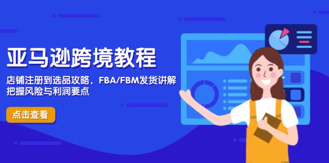 亚马逊跨境教程，店铺注册到选品攻略，FBA/FBM发货讲解，把握风险与利润-网创之家