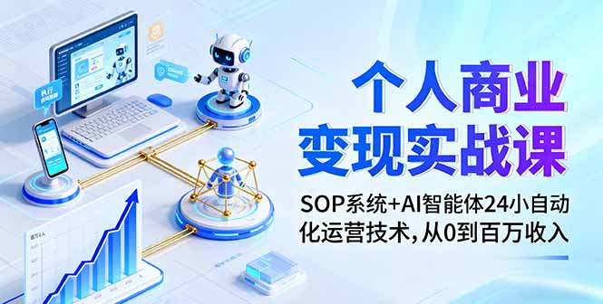 个人商业变现实战课：SOP系统+AI智能体24小自动化运营技术，从0到百万收入-网创之家