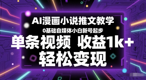 AI漫画小说推文教学，0基础自媒体小白新号起步，单条视频收益1k+，轻松变现-网创之家