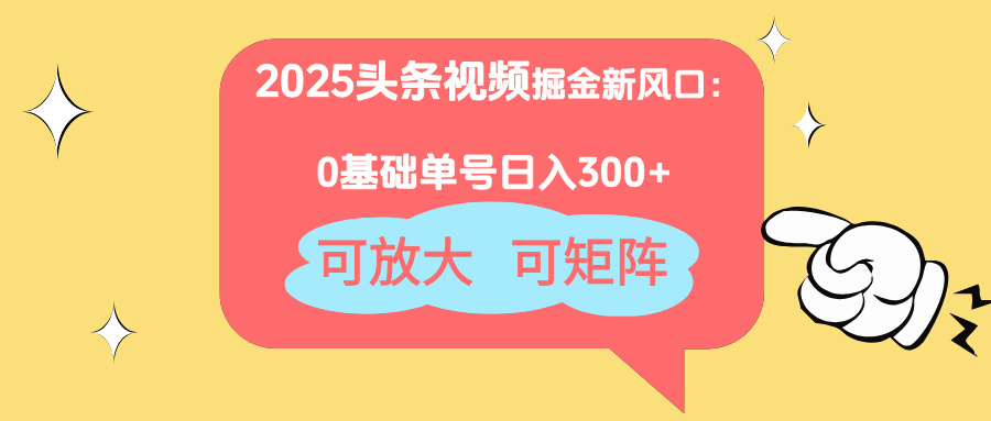 2025头条视频掘金新风口：0基础日入300+，可放大，可矩阵-网创之家