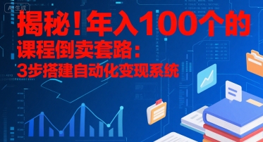 揭秘！年入100个的课程倒卖套路：3 步搭建自动化变现系统-网创之家