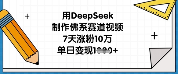 用DeepSeek制作佛系赛道视频，7天涨粉10万，单日变现1k-网创之家