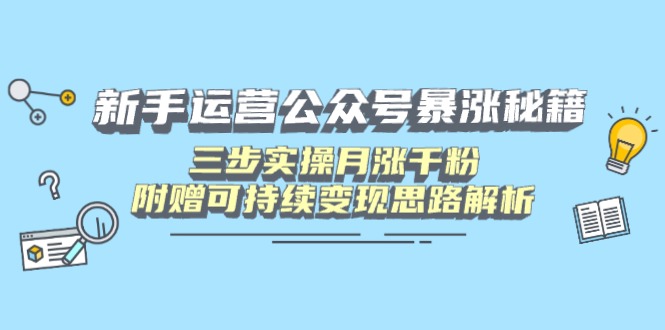 新手运营公众号暴涨秘籍，三步实操月涨千粉，附赠可持续变现思路解析-网创之家