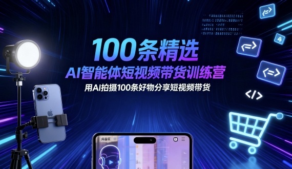 100条精选AI智能体短视频带货训练营，用AI拍摄100条好物分享短视频带货-网创之家