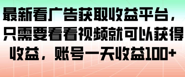 最新看广告获取收益平台，只需要看看视频就可以获得收益，账号一天收益100+-网创之家