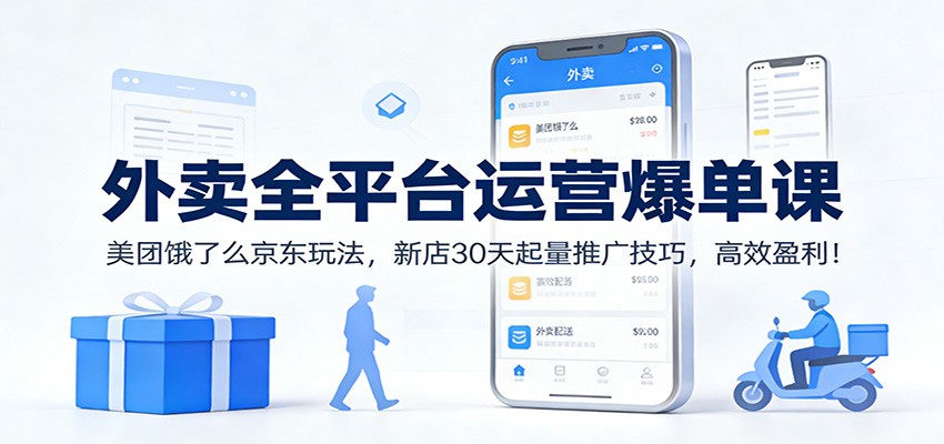 外卖全平台运营爆单课：美团饿了么京东玩法，新店30天起量推广技巧，高效盈利！-网创之家