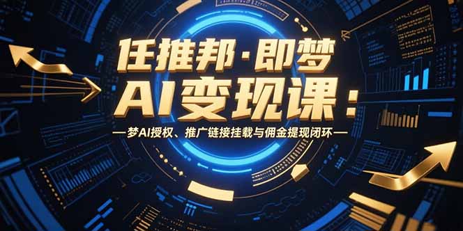 任推邦·即梦AI变现课：梦AI授权、推广链接挂载与佣金提现闭环-网创之家