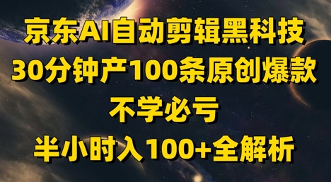 京东AI自动剪辑黑科技，30分钟产100条原创爆款，不学必亏！半小时入100+全解析-网创之家