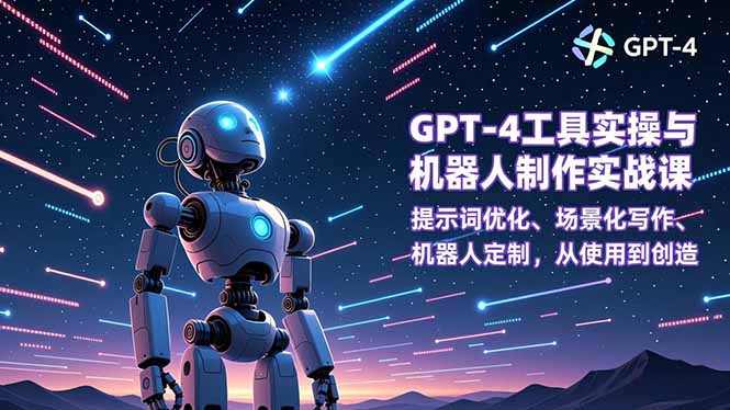 GPT-4工具实操与机器人制作实战课：提示词优化、场景化写作、机器人定制，从使用到创造-网创之家