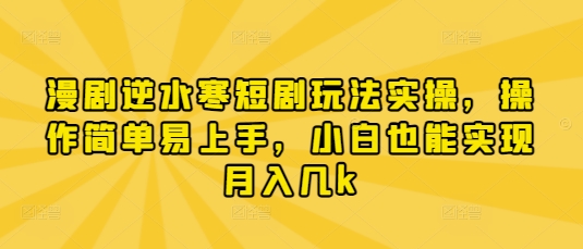 漫剧逆水寒短剧玩法实操，操作简单易上手，小白也能实现月入几k-网创之家