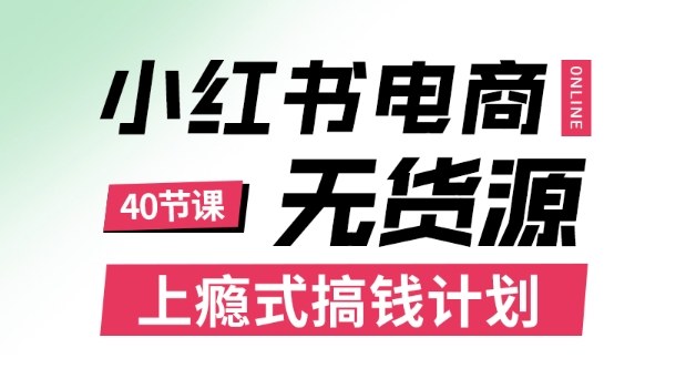 小红书无货源电商课程，上瘾式搞钱计划，不论月薪3k还是3W都应该学的賺钱技巧-网创之家