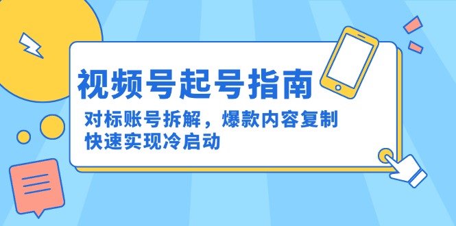 视频号起号指南：对标账号拆解，爆款内容复制，快速实现冷启动-网创之家