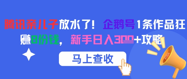 腾讯亲儿子放水了!企鹅号1条作品狂挣8份钱,新手日入3张+攻略-网创之家