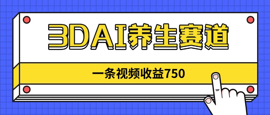 3DAI养生赛道，一条视频赚了750，新蓝海，目前做的人不多！-网创之家