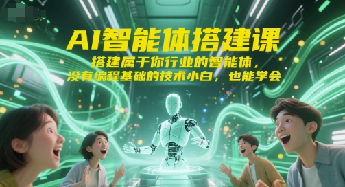 AI智能体搭建课，搭建属于你行业的智能体，没有编程基础的技术小白，也能学会-网创之家