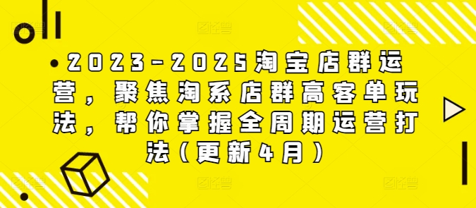 2023-2025淘宝店群运营，聚焦淘系店群高客单玩法，帮你掌握全周期运营打法(更新4月)-网创之家