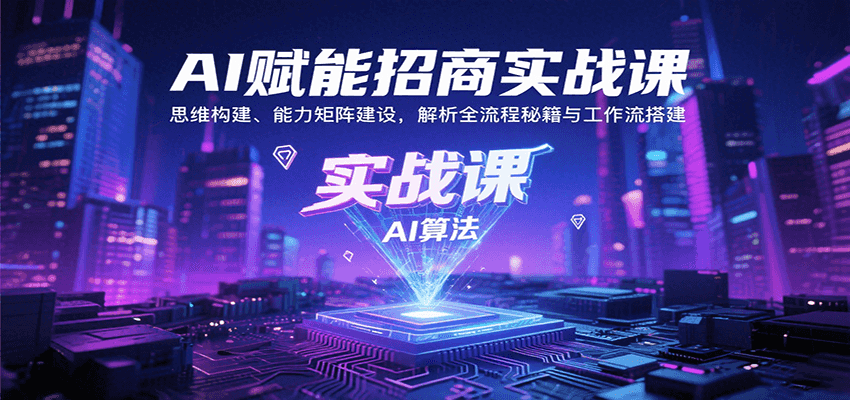AI赋能招商实战课：思维构建、能力矩阵建设，解析全流程秘籍与工作流搭建-网创之家