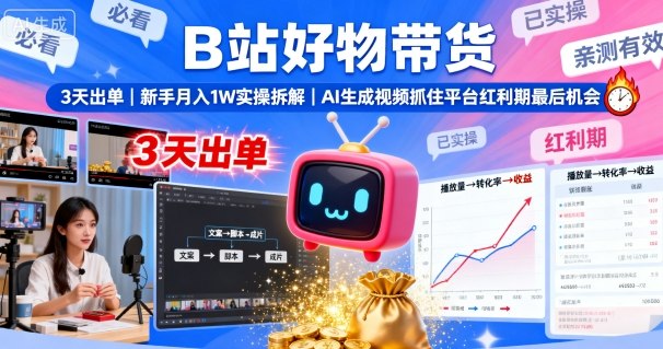 B站好物带货，3天出单，新手月入1W实操拆解，AI生成视频，抓住平台红利期最后机会-网创之家