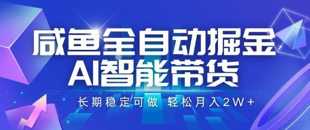 咸鱼全自动掘金，AI智能带货长期稳定可做，轻松月入2W+【揭秘】-网创之家