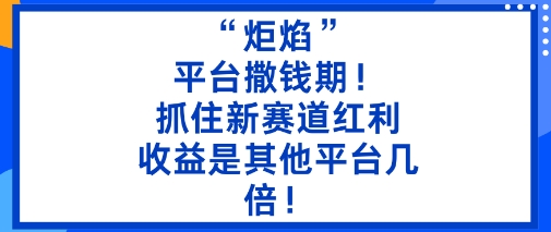 “炬焰”:平台撒钱期!抓住新赛道红利,5分钟二创内容,收益是其他平台几倍!-网创之家