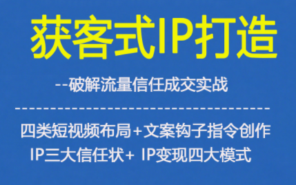 获客型IP打造，破解流量信任成，四类短视频布局+文案钩子指令创作IP三大信任状+IP变现四大模式-网创之家