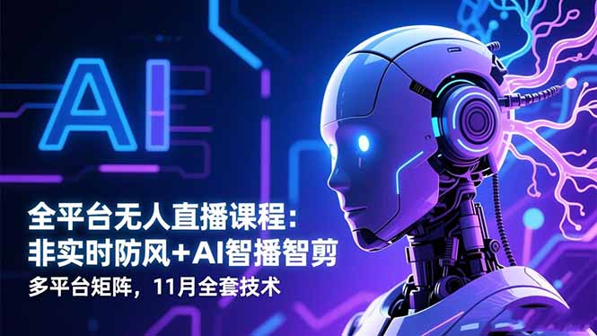 全平台无人直播课程：非实时防风＋AI智播智剪＋多平台矩阵，11月全套技术-网创之家