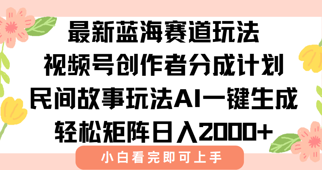 最新视频号创作者分成民间故事玩法，AI一键生成爆款视频，轻松日入2000+-网创之家