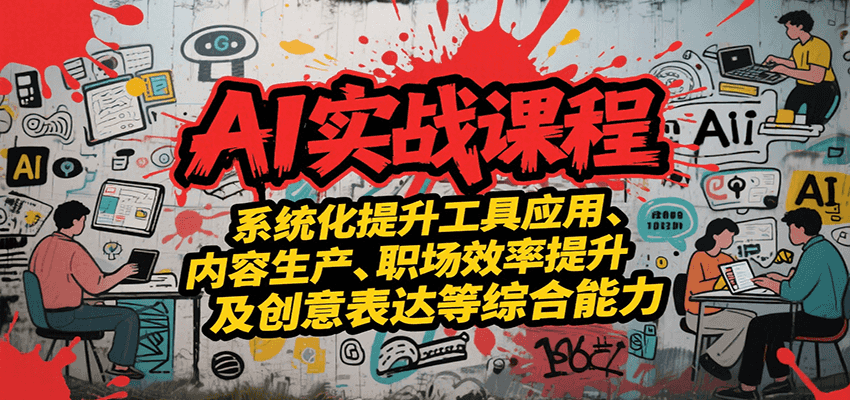 AI实战系统课程，提升工具应用、内容生产、职场效率提升及创意表达等综合能力-网创之家