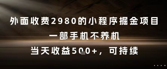 外面收费2980的小程序掘金项目，一部手机不养机，当天收益5张+，可持续【揭秘】-网创之家