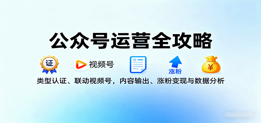 公众号运营全攻略：类型认证、联动视频号，内容输出、涨粉变现与数据分析-网创之家