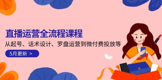 直播运营全流程课程-5月更新:从起号、话术设计、罗盘运营到微付费投放等-网创之家