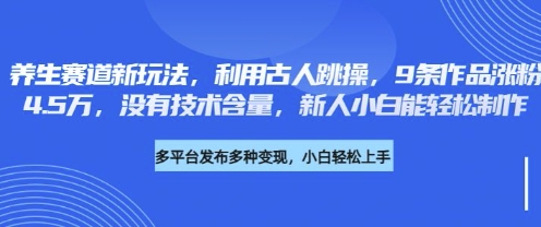 养生赛道新玩法，利用古人跳操，9条作品涨粉4.5W，没有技术含量，新人小白能轻松制作-网创之家
