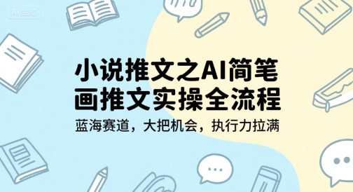 小说推文之AI简笔画推文实操全流程，蓝海赛道，大把机会，执行力拉满-网创之家