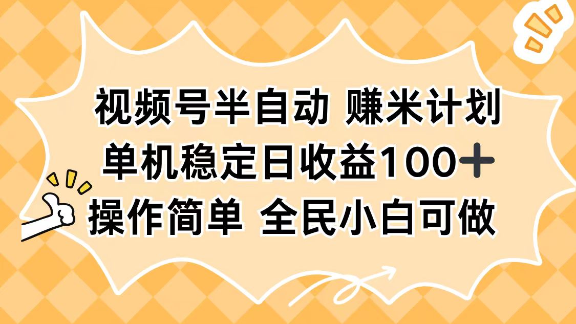 视频号半自动赚米计划，单机稳定日收益100+，操作简单可批量操作-网创之家