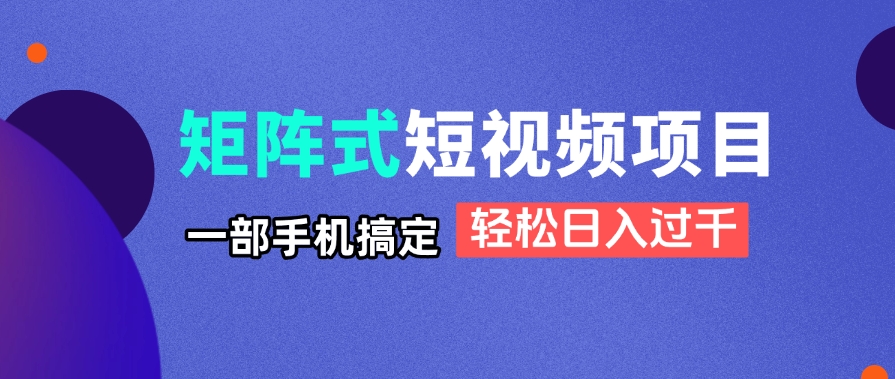 矩阵式短视频项目揭秘，一部手机搞定，轻松日入过千-网创之家