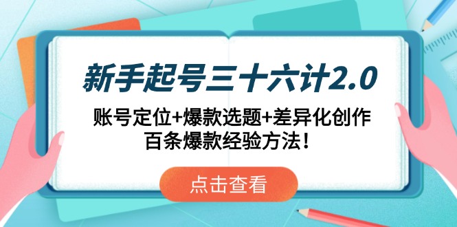 新手起号三十六计2.0：账号定位+爆款选题+差异化创作，百条爆款经验方法！-网创之家