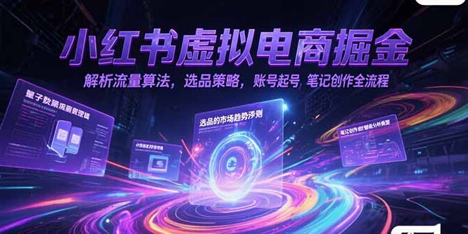 小红书虚拟电商掘金，解析流量算法，选品策略，账号起号，笔记创作全流程-网创之家