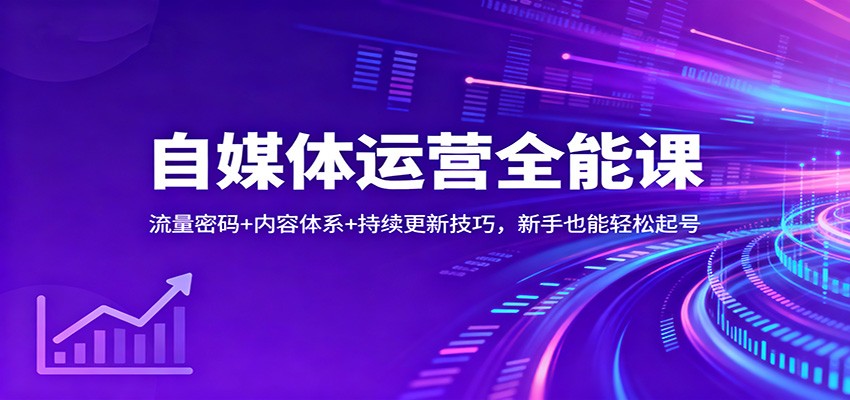 自媒体运营全能课：流量密码+内容体系+持续更新技巧，新手也能轻松起号-网创之家