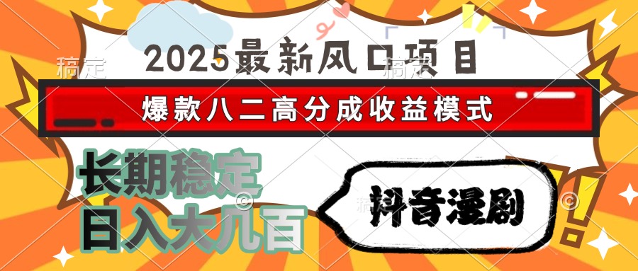 2025最新风口项目 抖音漫剧 爆款八二高分成收益模式 长期稳定日入大几百-网创之家