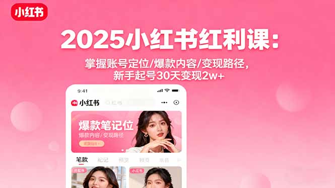 2025小红书红利课：掌握账号定位/爆款内容/变现路径，新手起号30天变现2w+-网创之家