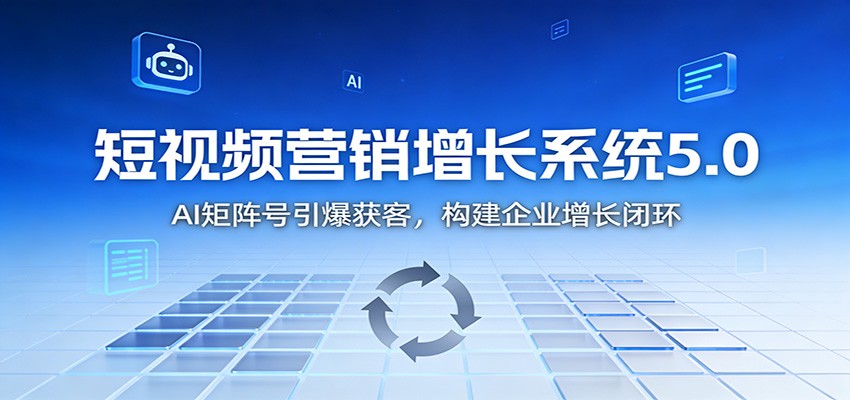 短视频营销增长系统5.0：AI 矩阵号引爆获客，构建企业增长闭环-网创之家