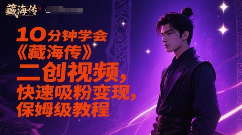 10分钟学会《藏海传》二创视频，快速吸粉变现，保姆级教程-网创之家