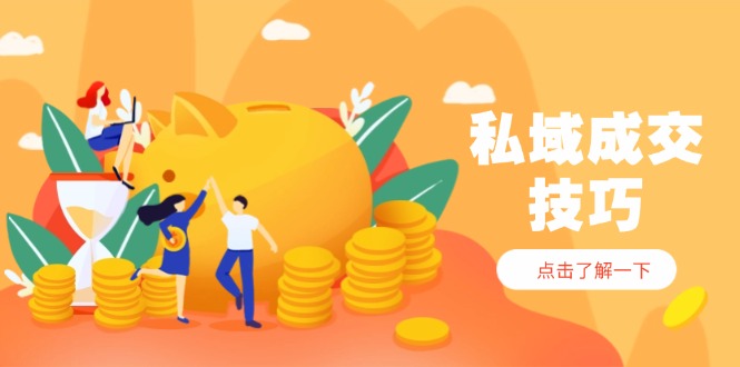私域成交技巧，帮你从入门到精通，破解四大痛点，快速变现，轻松收钱-网创之家