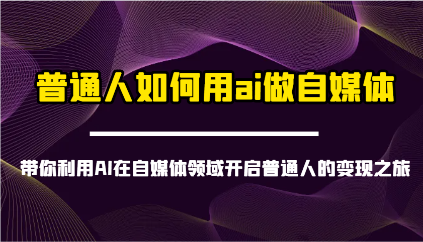 普通人如何用ai做自媒体-带你利用AI在自媒体领域开启普通人的变现之旅-网创之家