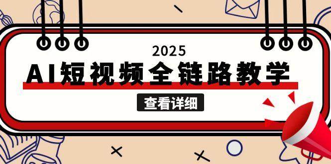 2025AI短视频全链路教学，文案图片视频生成，解决自媒体创作痛点-网创之家