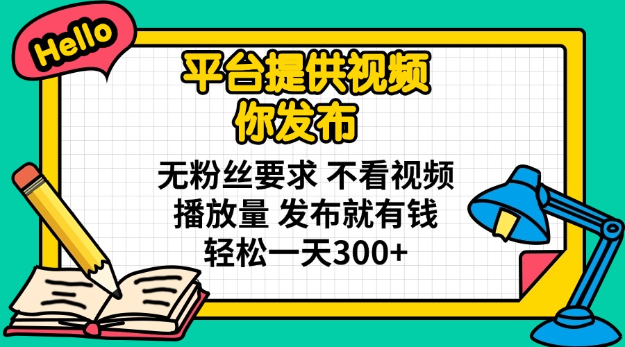 平台提供视频 你发布 无粉丝要求 不看视频播放量 发布就有钱 轻松一天300+-网创之家