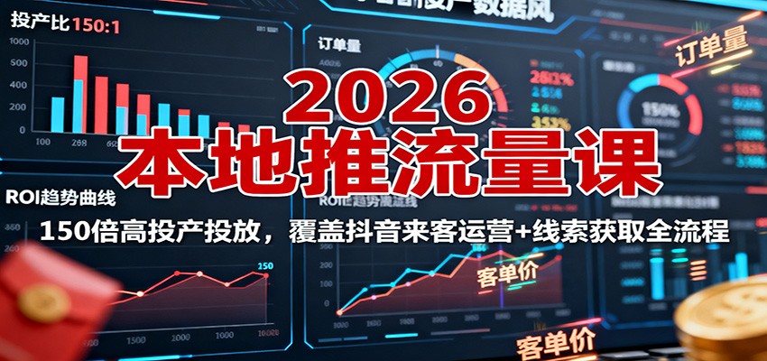2026本地推流量课：150倍高投产投放，覆盖抖音来客运营+线索获取全流程-网创之家